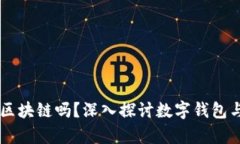 有钱包的都是区块链吗?深入探讨数字钱包与区