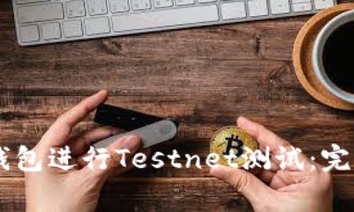 如何使用比特币Core钱包进行Testnet测试:完整指南与常见问题解答