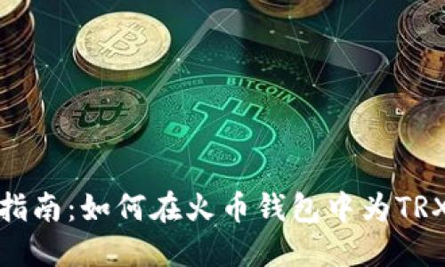 全面指南:如何在火币钱包中为TRX充值