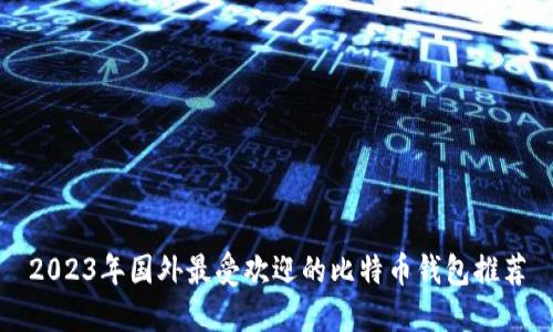 2023年国外最受欢迎的比特币钱包推荐