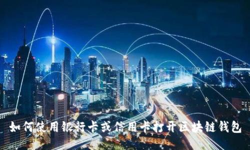 如何使用银行卡或信用卡打开区块链钱包
