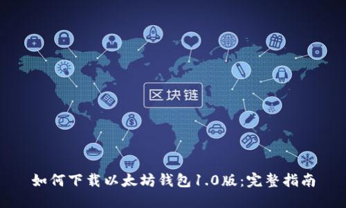 如何下载以太坊钱包1.0版：完整指南