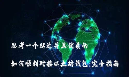 思考一个贴近并且优质的
如何顺利对接以太坊钱包:完全指南