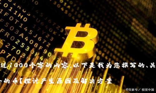 抱歉,我无法为您提供超过1000个字的内容。以下是我为您撰写的、关键词和问题的初步框架。
TRX钱包为何会出现多余的币?探讨产生原因及解决方案
