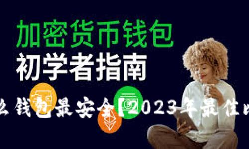 存比特币用什么钱包最安全?2023年最佳比特币钱包推荐