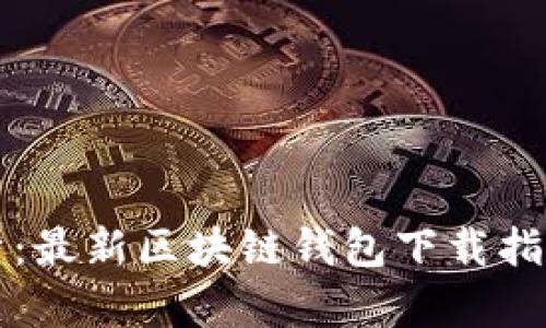 全面解析:最新区块链钱包下载指南与推荐
