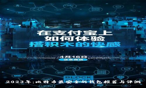 2023年:比特币最安全的钱包推荐与评测