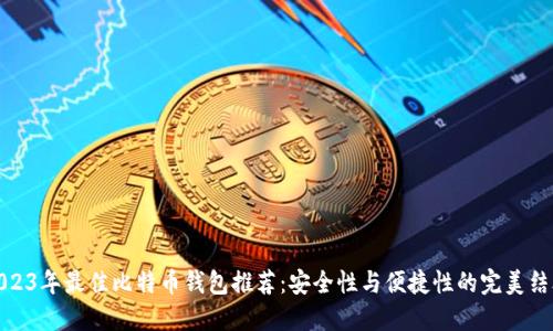 2023年最佳比特币钱包推荐:安全性与便捷性的完美结合