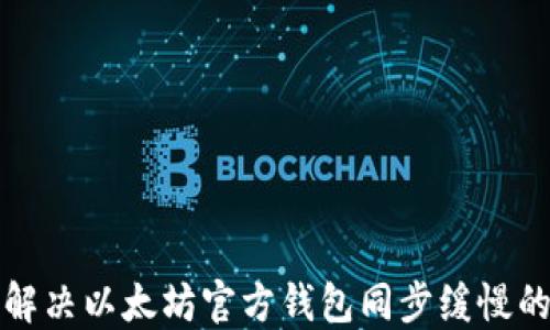 
如何解决以太坊官方钱包同步缓慢的问题