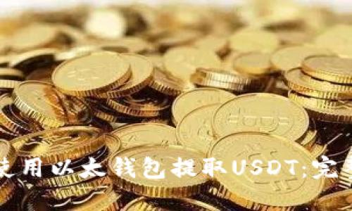如何使用以太钱包提取USDT:完整指南