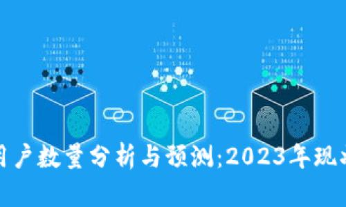 全球区块链钱包用户数量分析与预测：2023年现状及未来发展趋势