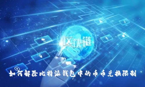 如何解除比特派钱包中的币币兑换限制
