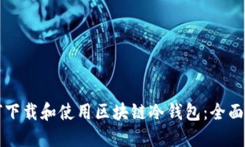 如何下载和使用区块链冷钱包:全面指南