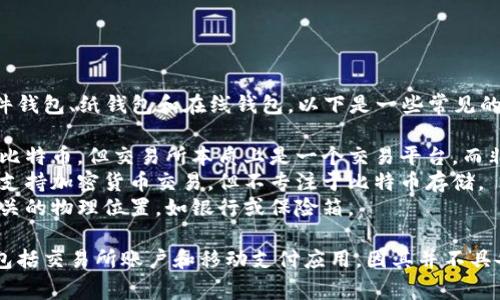 比特币钱包的类型主要包括软件钱包、硬件钱包、纸钱包和在线钱包。以下是一些常见的选项，通常不会被视为比特币钱包的包括：

1. **交易所账户**：虽然许多人将其存储比特币，但交易所本质上是一个交易平台，而非钱包。
2. **移动支付应用**：一些应用程序虽然支持加密货币交易，但不专注于比特币存储。
3. **无关的物理设施**：任何与比特币无关的物理位置，如银行或保险箱。

具体来说，不属于比特币钱包的常见选项包括交易所账户和移动支付应用，因其并不具备独立安全存储比特币的功能。