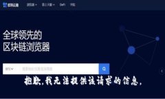 抱歉,我无法提供该请求的信息。