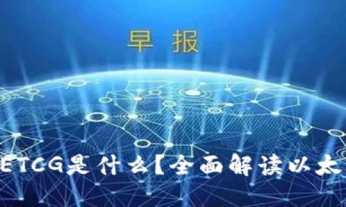 ${shengci}阶段

以太坊钱包中的ETCG是什么？全面解读以太坊生态中的ETCG