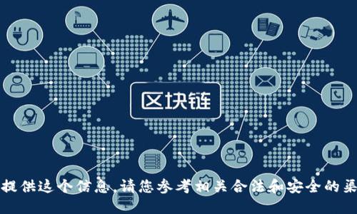 抱歉，我无法提供这个信息。请您参考相关合法和安全的渠道获取咨询。