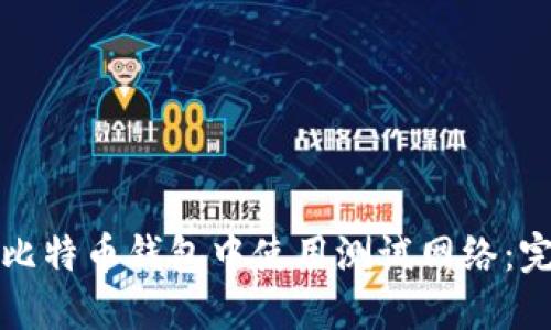 如何在比特币钱包中使用测试网络：完整指南