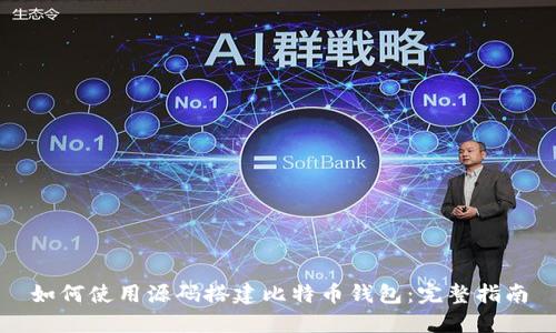 如何使用源码搭建比特币钱包：完整指南