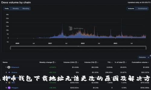 比特币钱包下载地址无法更改的原因及解决方案