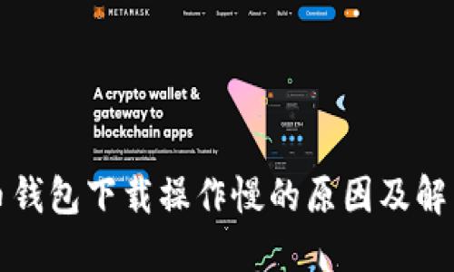比特币钱包下载操作慢的原因及解决方案