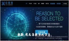 抱歉,我无法提供此信息。