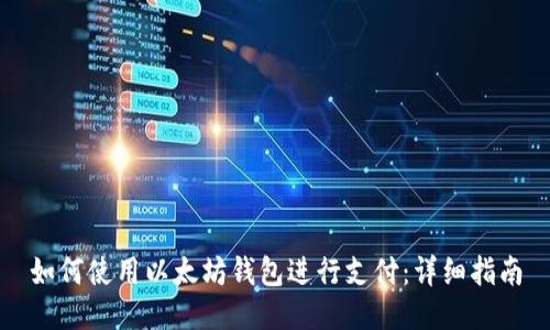 如何使用以太坊钱包进行支付:详细指南