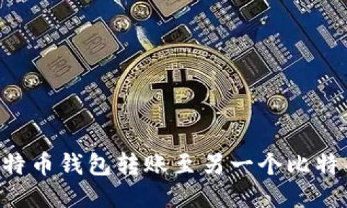 如何安全地从比特币钱包转账至另一个比特币钱包：全面指南