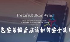 比特币钱包安装好后应该如何安全使用和管理?
