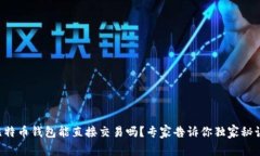 比特币钱包能直接交易吗？专家告诉你独家秘诀