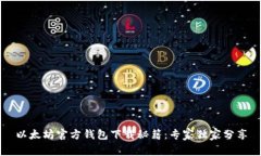 以太坊官方钱包下载秘籍：专家独家分享
