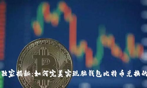 专家独家揭秘：如何完美实现脑钱包比特币兑换的秘诀