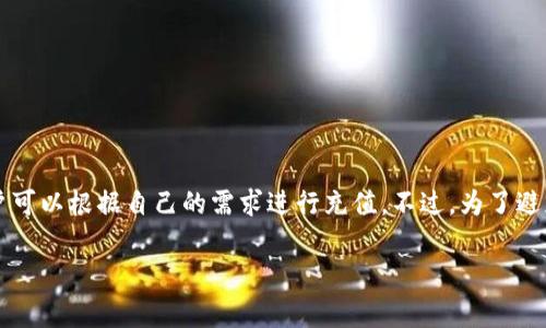 要在TP钱包中充TRX币到火币交易所，通常没有固定的最低充币数量要求，但每个交易所对于充币的金额可能有所不同。一般来说，火币等主要交易所对初始充值金额设置得相对宽松，用户可以根据自己的需求进行充值。不过，为了避免因充币金额过低而造成的手续费或无法到账的情况，建议充入一定数量的TRX，比如10个TRX以上。具体要求可能会随时变化，因此最好在充币前查阅火币交易所的最新指南或帮助中心。

如果你有其他具体需求或者问题，欢迎随时问我！