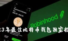 专家揭秘：2023年最佳比特币钱包独家推荐与使用
