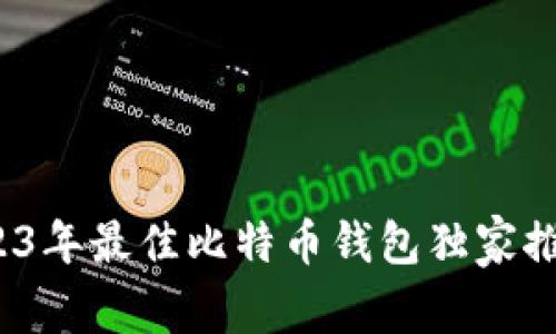 专家揭秘:2023年最佳比特币钱包独家推荐与使用秘诀