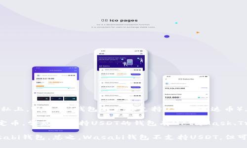 Wasabi钱包主要是一个隐私优先的比特币钱包，它的设计思想集中在保护用户的交易隐私上。Wasabi钱包不直接支持USDT（泰达币），因为USDT是基于Ethereum和其他区块链的稳定币，而Wasabi钱包专注于比特币（BTC）。

如果你想处理USDT，可能需要使用其他类型的钱包，这些钱包支持各种加密货币，包括稳定币。常见的支持USDT的钱包有MetaMask、Trust Wallet或是某些集中式交易所的钱包。

如果你需要将USDT转换为比特币，你可以在交易所进行交易，然后将比特币转入你的Wasabi钱包。总之，Wasabi钱包不支持USDT，但可以与其他钱包或交易平台配合使用来管理不同的加密资产。