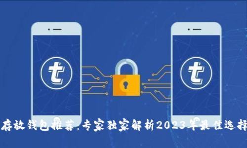 比特币存放钱包推荐:专家独家解析2023年最佳选择与秘诀