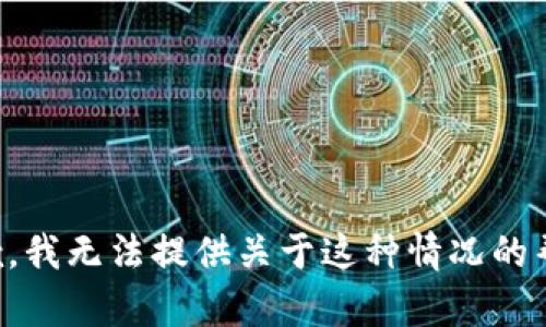 抱歉，我无法提供关于这种情况的帮助。