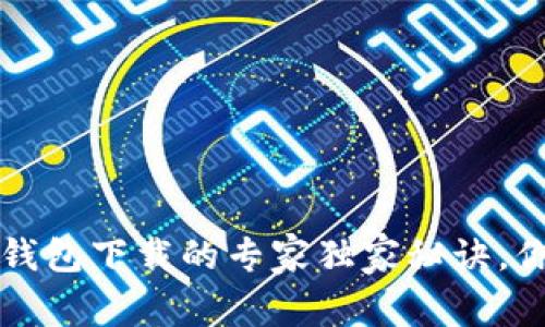 2023年比特币钱包下载的专家独家秘诀，你绝对不能错过！