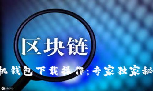 以太坊手机钱包下载操作:专家独家秘诀大揭秘!
