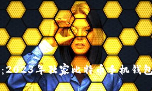 专家推荐:2023年独家比特币手机钱包使用秘诀