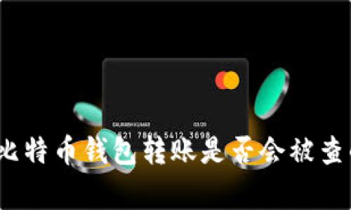 专家揭秘:比特币钱包转账是否会被查的独家秘诀