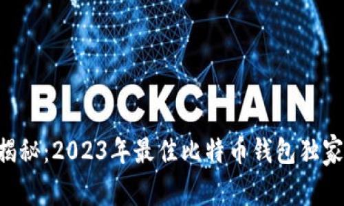 专家揭秘:2023年最佳比特币钱包独家推荐!