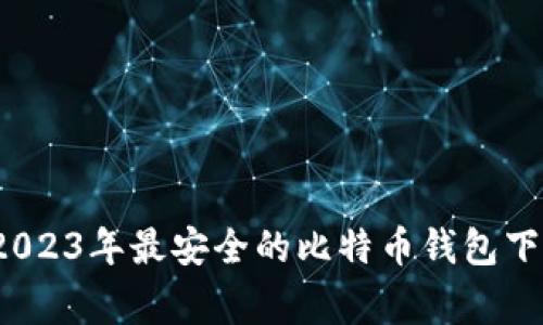 专家推荐：2023年最安全的比特币钱包下载独家秘诀