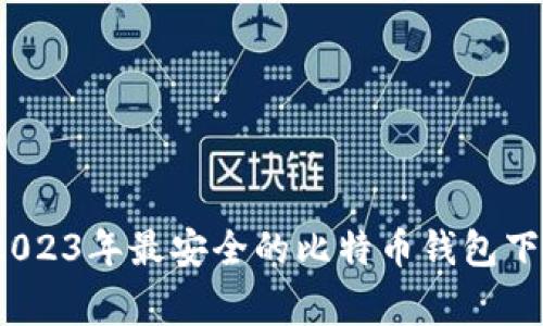 专家推荐：2023年最安全的比特币钱包下载独家秘诀
