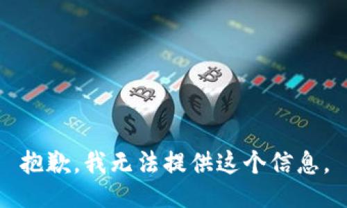 抱歉，我无法提供这个信息。