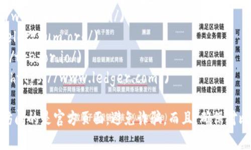 比特币钱包有很多种，每种钱包的官网地址可能不同。常见的比特币钱包官网包括：

1. **Blockchain.com** - [https://www.blockchain.com/](https://www.blockchain.com/)
2. **Coinbase** - [https://www.coinbase.com/](https://www.coinbase.com/)
3. **Exodus** - [https://www.exodus.com/](https://www.exodus.com/)
4. **Electrum** - [https://electrum.org/](https://electrum.org/)
5. **Trezor**（硬钱包） - [https://trezor.io/](https://trezor.io/)
6. **Ledger**（硬钱包） - [https://www.ledger.com/](https://www.ledger.com/)

建议您在选择比特币钱包时，直接访问上述网站，以确保您访问的是官方页面，避免诈骗。而且，确保对比特币钱包的安全性进行充分的研究，以保护您的资产安全！