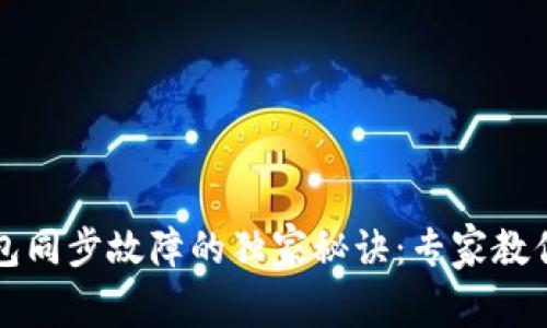 以太坊钱包同步故障的独家秘诀:专家教你解决问题