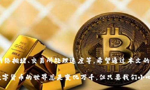 trx提币到tp钱包多久能到

这是一个很多用户在使用区块链服务时都会面临的问题。TRX（波场币）作为一种备受关注的数字货币，其提币到TP钱包的时间不仅关乎到资金的安全，也影响着用户的体验。针对这个问题，接下来我会详细解析TRX提币到TP钱包所需的时间、影响因素以及一些注意事项。

TRX提币, TP钱包, 数字货币/guanjianci

一、TRX提币的基本流程

首先，我们得搞清楚TRX提币到TP钱包的基本流程。通常情况下，提币的过程大致可以分为以下几个步骤：

1. **发起提币**：在你的交易所账户中选择提币，输入你的TP钱包地址，以及提币的数量。
   
2. **确认提币请求**：在提币请求发出后，你需要通过邮件或者手机验证码进行确认，以保证提币的安全性。

3. **区块链网络确认**：提币请求被交易所处理后，TRX会在区块链网络上生成一笔交易，这个步骤是最关键的，涉及到网络的拥堵程度和矿工费用。

4. **到账TP钱包**：交易在区块链上确认后，TRX就会被转入你的TP钱包。

以上就是提币的基本流程，了解了这些，你就能更好地把握提币的时间了。

二、TRX提币到TP钱包的时间要多久？

那么提币到TP钱包的具体时间是多久呢？一般来说，TRX提币会在以下几个条件下完成：

1. **网络拥堵**：如果区块链网络相对拥堵，交易可能需要更长的时间才能被确认。正常情况下，TRX的确认时间在10秒左右，但在网络繁忙的时候，这个时间可能会有所延长。

2. **交易所处理时间**：不同的交易所对于提币请求的处理速度有所不同。有些交易所会尽快处理，大约在几个分钟内完成，而有些交易所可能需等待更长的时间。

3. **区块确认数量**：通常，为了确保交易的安全性，TP钱包会要求一定数量的区块确认才能确认到账。这个通常在6个确认的情况下，所需的时间可能在1到3分钟。

整体来看，从交易所发起提币到最终到账TP钱包，一般需要几分钟到几十分钟不等。但如果在极端情况下（如网络拥堵），时间可能会延长到数小时甚至更长。

三、影响提币时间的因素

在提币过程中，除了网络状况和交易所处理速度外，还有哪些因素可能影响提币时间呢？

1. **提币金额**：如果你提币金额比较大，可能需要更高的矿工费来加速这笔交易的处理，反之，金额小的交易可能处理时间较长。

2. **矿工费用设置**：有些用户会手动设置矿工费用，过低的矿工费用会导致交易优先级降低，从而延长确认时间。

3. **钱包接收能力**：TP钱包的接收条数和幅度也可能在某些情况下影响到账的速度，如果钱包服务器有所延迟，到账也会受到影响。

4. **网络稳定性**：区块链网络的稳定性也会影响到账时间。在某些网络不稳定的情况下，确认时间会显著延长。

四、提币时的注意事项

为了确保提币可以顺利进行，这里列出一些注意事项，帮助你减少不必要的麻烦。

1. **确保钱包地址正确**：在填写TP钱包地址的时候，一定要仔细确认地址的正确性，任何一个字符的错误都可能导致资金的丢失。

2. **了解交易所的提币政策**：不同交易所可能有不同的提币规则和费用，了解清楚可以避免不必要的惊讶。

3. **关注网络状态**：在有高峰时段（如大事件发生时），尽量避开提币，这样可以减少等待时间。

4. **保持耐心**：区块链技术的特点使得确认时间有时可能会波动，保持耐心是非常重要的。

5. **联系客户支持**：在遇到问题时，及时联系交易所的客服，他们会为你提供帮助和指导。

五、总结

总的来说，TRX提币到TP钱包的时间在正常情况下大概需要几分钟到几十分钟，这个时间受多种因素影响，包括网络拥堵、交易所处理速度等。希望通过本文的解析，能够帮助大家更清晰地理解这一过程，提高提币的信心。

如果你还有其他关于TRX提币的问题，或者有更多的经验分享，欢迎在评论区留言，和大家一起来交流哦。你说，数字货币的世界总是变化万千，但只要我们小心谨慎，就能在这片海洋中找到属于自己的珍珠！