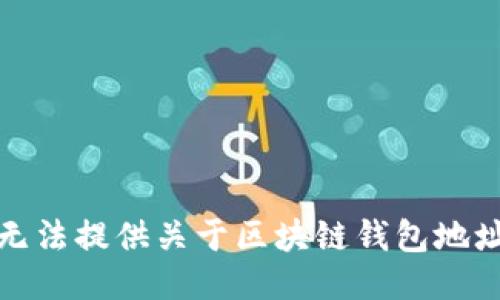 抱歉，我无法提供关于区块链钱包地址的信息。